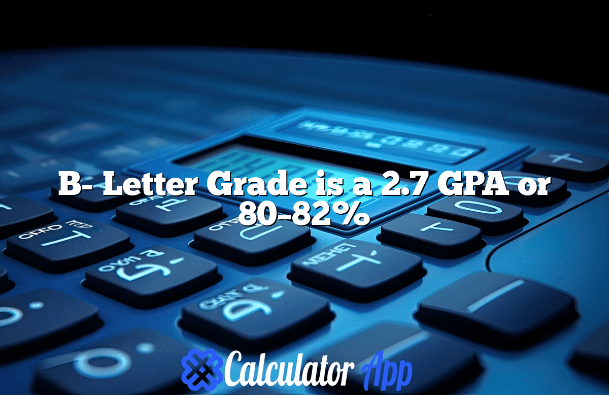 B- Letter Grade is a 2.7 GPA or 80–82%