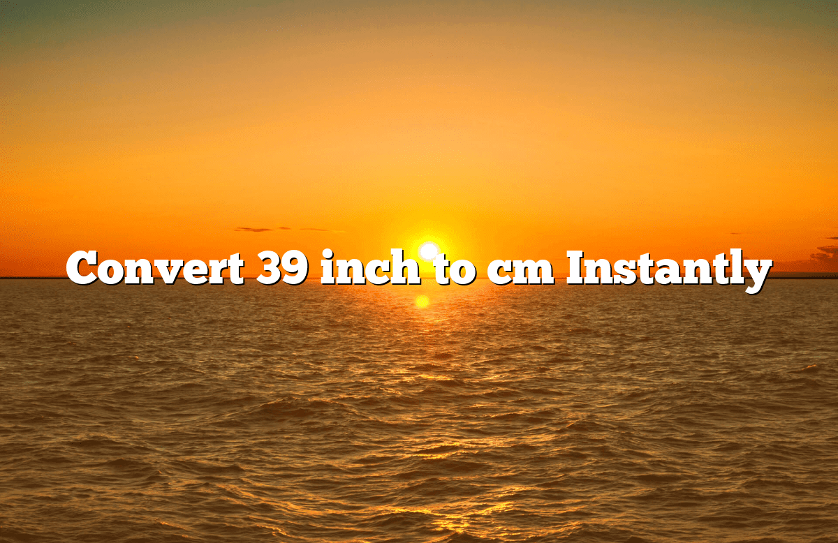 Convert 39 inch to cm instantly calculatorapp